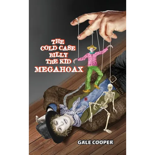 The Cold Case Billy the Kid Megahoax: The Plot to Steal Billy the Kid's Identity and to Defame Sheriff Pat Garrett as a Murderer