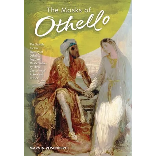 The Masks of Othello: The Search for the Identity of Othello, Iago, and Desdemona by Three Centuries of Actors and Critics