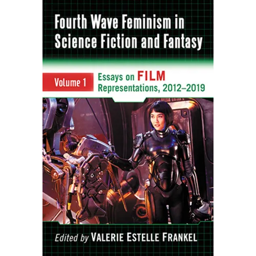 Fourth Wave Feminism in Science Fiction and Fantasy: Volume 1. Essays on Film Representations, 2012-2019