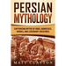 Persian Mythology: Captivating Myths of Gods, Goddesses, Heroes, and Legendary Creatures