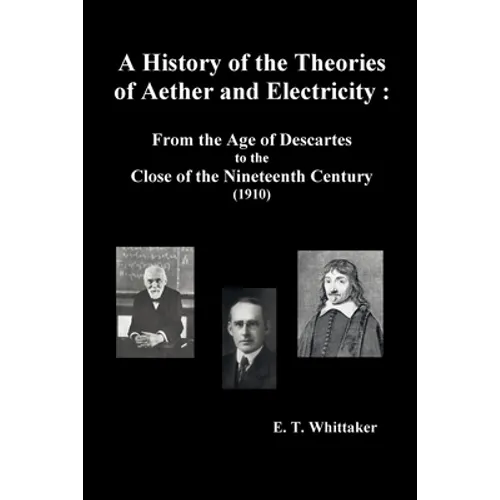 A History of the Theories of Aether and Electricity: From the Age of Descartes to the Close of the Nineteenth Century (1910), (Fully Illustrated)