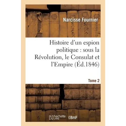 Histoire d'un espion politique: sous la Révolution, le Consulat et l'Empire. Tome 2