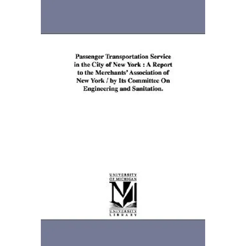 Passenger Transportation Service in the City of New York: A Report to the Merchants' Association of New York / By Its Committee on Engineering and San