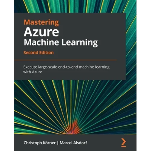 Mastering Azure Machine Learning - Second Edition: Execute large-scale end-to-end machine learning with Azure