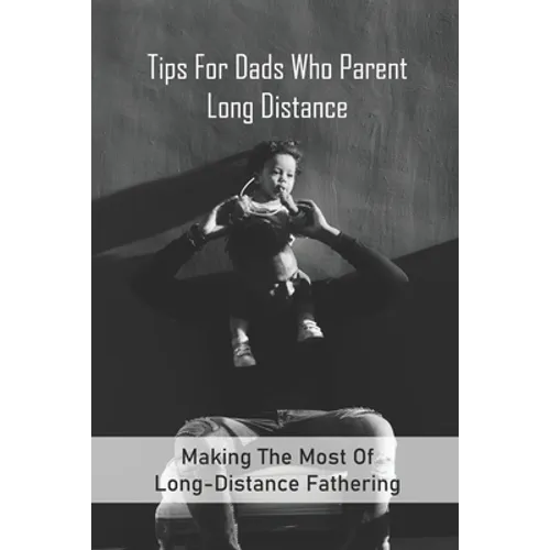Tips For Dads Who Parent Long Distance: Making The Most Of Long-Distance Fathering: Long Distance Parenting Activities