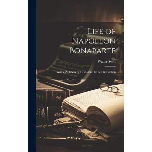 Life of Napoleon Bonaparte: With a Preliminary View of the French Revolution