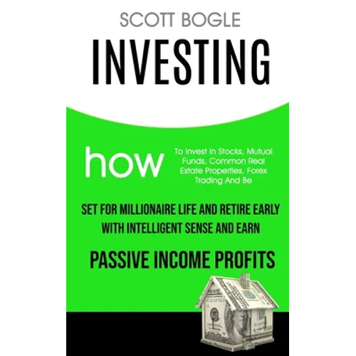 Investing: How to Invest in Stocks, Mutual Funds, Common Real Estate Properties, Forex Trading and Be Set for Millionaire Life an