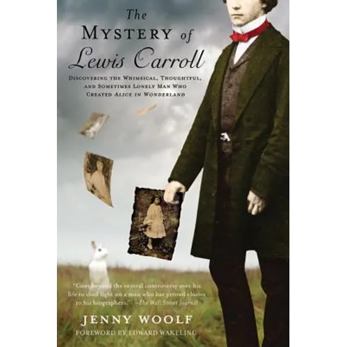 The Mystery of Lewis Carroll: Discovering the Whimsical, Thoughtful, and Sometimes Lonely Man Who Created Alice in Wonderland