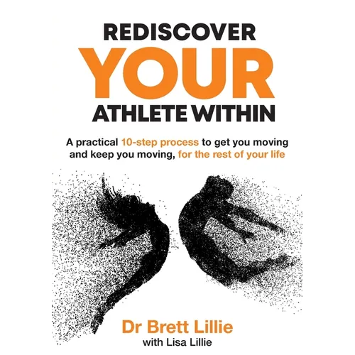 Rediscover Your Athlete Within: A practical 10-step process to get you moving and keep you moving, for the rest of your life