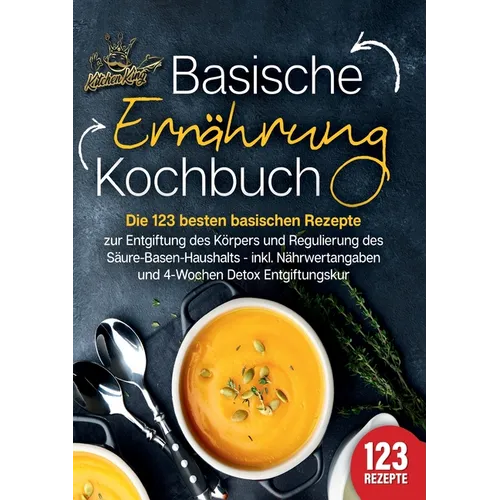 Basische Ernährung Kochbuch: Die 123 besten basischen Rezepte zur Entgiftung des Körpers und Regulierung des Säure-Basen-Haushalts (inkl. Nährwertanga