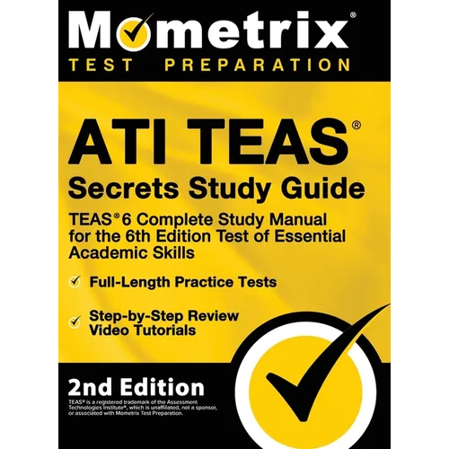 ATI TEAS Secrets Study Guide - TEAS 6 Complete Study Manual, Full-Length Practice Tests, Review Video Tutorials for the 6th Edition Test of Essential