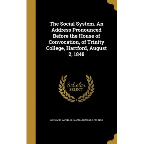 The Social System. An Address Pronounced Before the House of Convocation, of Trinity College, Hartford, August 2, 1848