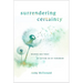 Surrendering Certainty: Hearing God Today by Letting Go of Tomorrow