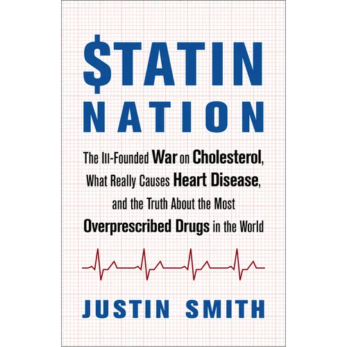 Statin Nation: The Ill-Founded War on Cholesterol, What Really Causes Heart Disease, and the Truth about the Most Overprescribed Drugs in the World
