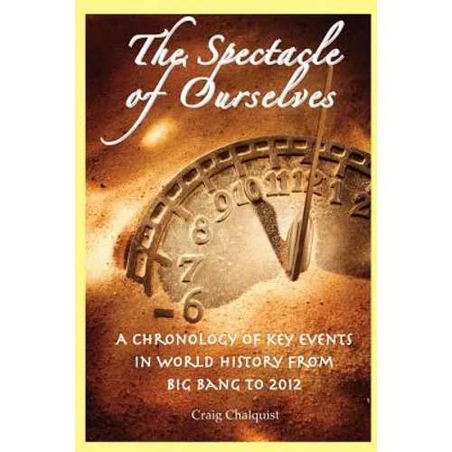 The Spectacle of Ourselves: A Chronology of Key Events in World History from Big Bang to 2012