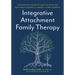 Integrative Attachment Family Therapy: A Clinical Guide to Heal and Strengthen the Parent-Child Relationship