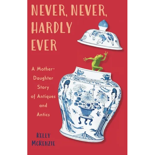 Never, Never, Hardly Ever: A Mother-Daughter Story of Antiques and Antics