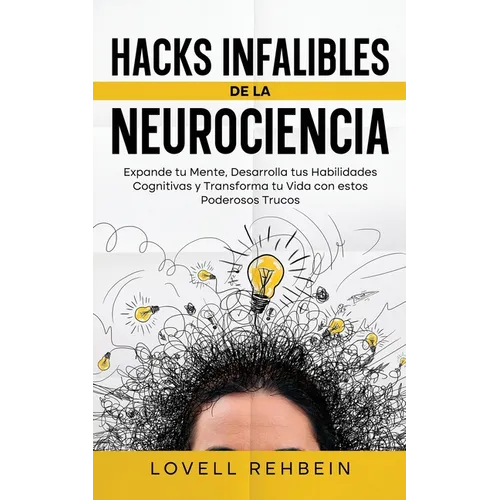 Hacks Infalibles de la Neurociencia: Expande tu Mente, Desarrolla tus Habilidades Cognitivas y Transforma tu Vida con estos Poderosos Trucos