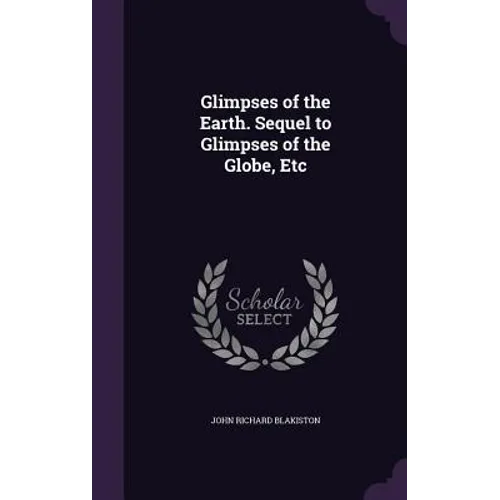 Glimpses of the Earth. Sequel to Glimpses of the Globe, Etc - Hardcover
