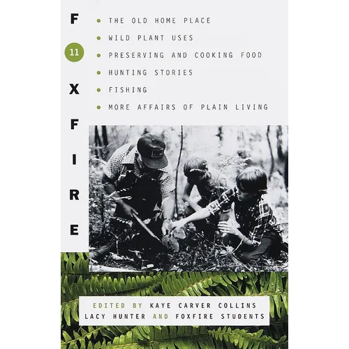 Foxfire 11: The Old Home Place, Wild Plant Uses, Preserving and Cooking Food, Hunting Stories, Fishing, More Affairs of Plain Living