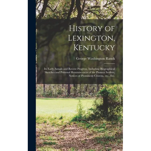 History of Lexington, Kentucky: Its Early Annals and Recent Progress, Including Biographical Sketches and Personal Reminiscences of the Pioneer Settle