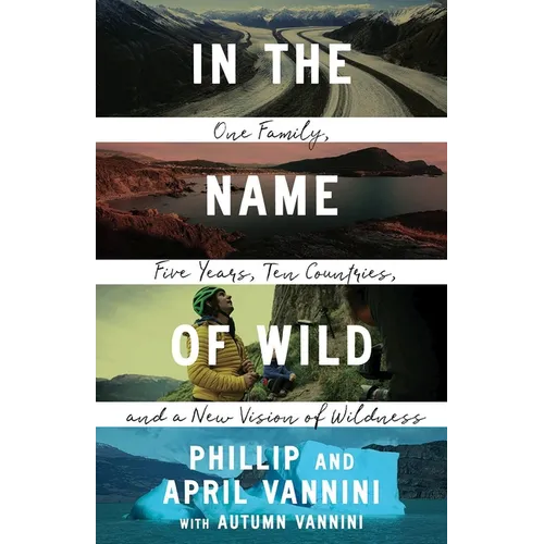 In the Name of Wild: One Family, Five Years, Ten Countries, and a New Vision of Wildness