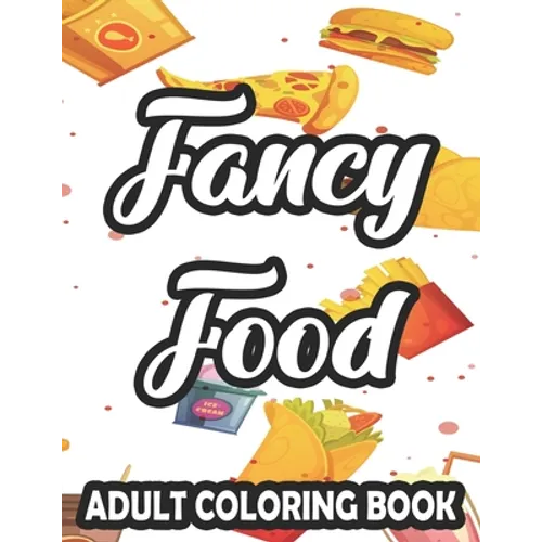 Fancy Food Adult Coloring Book: Large Print Junk Food Illustrations And Designs To Color, Stress-Relieving Coloring Pages