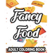 Fancy Food Adult Coloring Book: Large Print Junk Food Illustrations And Designs To Color, Stress-Relieving Coloring Pages