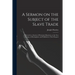 A Sermon on the Subject of the Slave Trade;: Delivered to a Society of Protestant Dissenters, at the New Meeting, in Birmingham; and Published at Thei