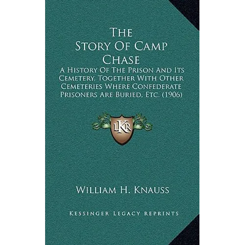 The Story Of Camp Chase: A History Of The Prison And Its Cemetery, Together With Other Cemeteries Where Confederate Prisoners Are Buried, Etc. (1906)