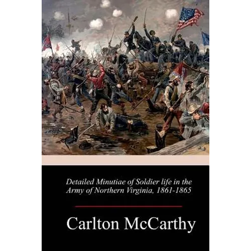 Detailed Minutiae of Soldier life in the Army of Northern Virginia, 1861-1865