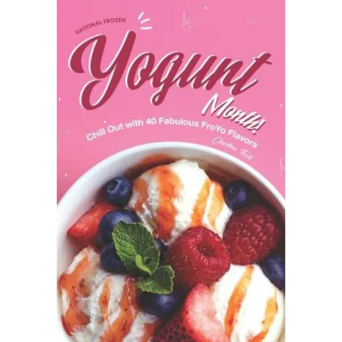 National Frozen Yogurt Month!: Chill Out with 40 Fabulous FroYo Flavors