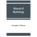 Manual of mythology. Greek and Roman, Norse and Old German, Hindoo and Egyptian mythology