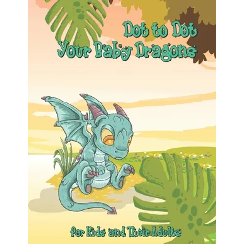 Dot to Dot Your Baby Dragons: A Dot to Dot and Coloring Book for Kids and Their Adults