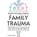 How to Heal from Family Trauma: Simple Techniques to Free Yourself from Inherited Wounds, Let Go of the Emotional Baggage of the Past, and Create a Po