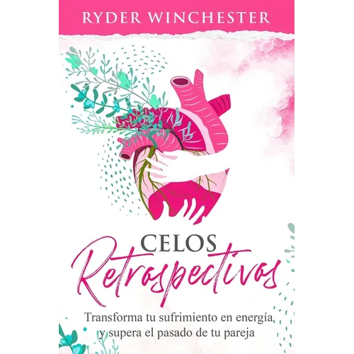 Celos retrospectivos: Transforma tu sufrimiento en energía y supera el pasado de tu pareja