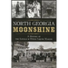 North Georgia Moonshine: A History of the Lovells & Other Liquor Makers