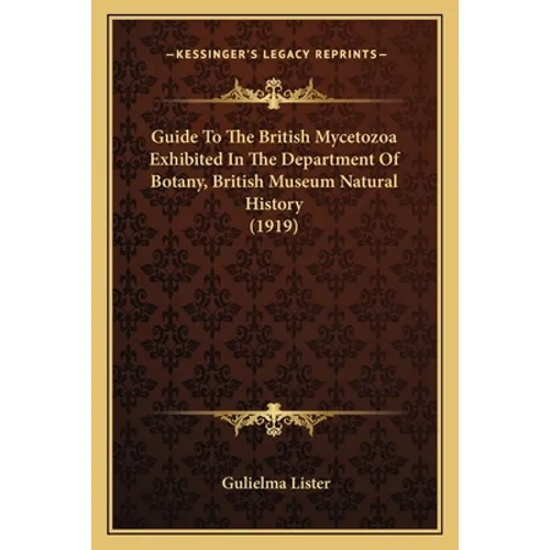 Guide To The British Mycetozoa Exhibited In The Department Of Botany, British Museum Natural History (1919)