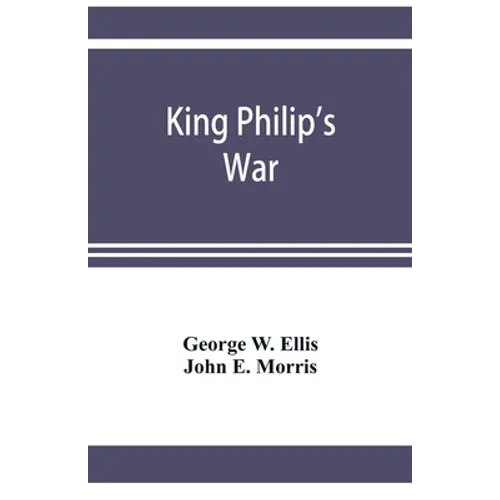 King Philip's war; based on the archives and records of Massachusetts, Plymouth, Rhode Island and Connecticut, and contemporary letters and accounts,