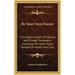 Be Your Own Doctor: A Drugless System Of Special And Private Treatments Including The Great Triple Method Of Health And Cure