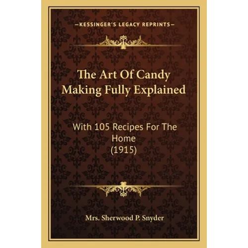The Art Of Candy Making Fully Explained: With 105 Recipes For The Home (1915)