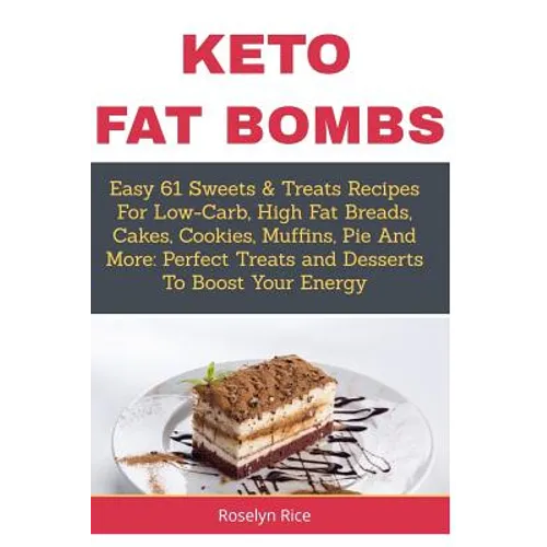 Keto Fat Bombs: Easy 61 Sweets & Treats Recipes For Low-Carb, High Fat Breads, Cakes, Cookies, Muffins, Pie And More: Perfect Treats a