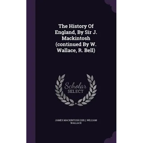 The History Of England, By Sir J. Mackintosh (continued By W. Wallace, R. Bell)