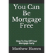 You Can Be Mortgage Free: How To Pay Off Your Mortgage Early