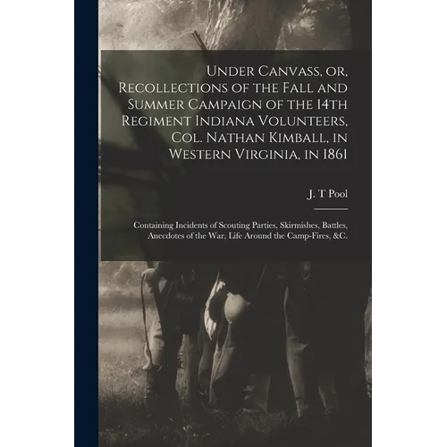 Under Canvass, or, Recollections of the Fall and Summer Campaign of the 14th Regiment Indiana Volunteers, Col. Nathan Kimball, in Western Virginia, in