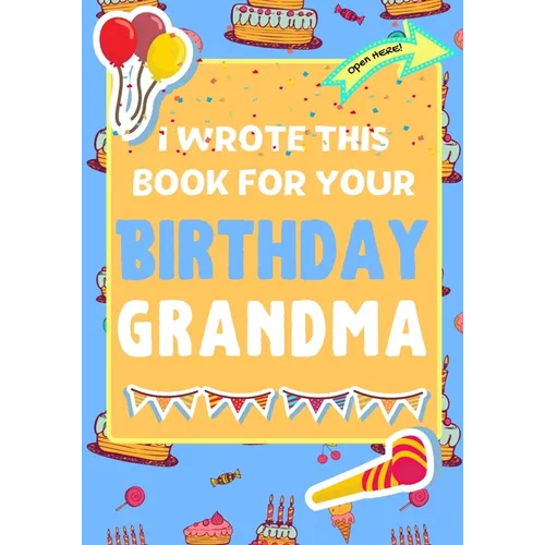I Wrote This Book For Your Birthday Grandma: The Perfect Birthday Gift For Kids to Create Their Very Own Book For Grandma