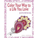 Color Your Way To A Life You Love: Journal (A Self-Help Adult Coloring Book for Relaxation and Personal Growth)