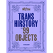 Trans Hirstory in 99 Objects