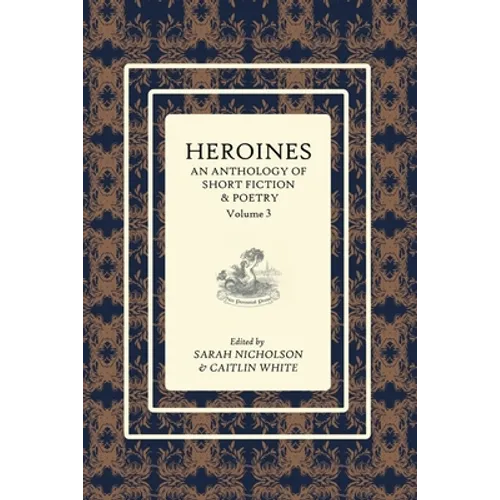 Heroines Anthology: An Anthology of Short Fiction and Poetry: Vol 3
