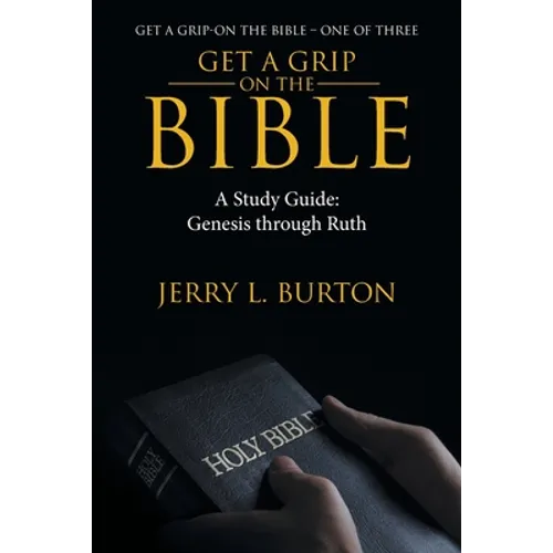 Get a Grip-On the Bible: A Study Guide: Genesis Through Ruth